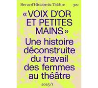 Voix d'or et petites mains: Pour une histoire déconstruite du travail des femmes de théâtre