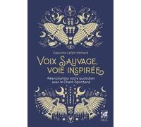 Voix sauvage, voie inspirée - Réenchantez votre quotidien avec le chant spontané