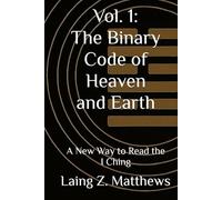 Vol. 1: The Binary Code of Heaven and Earth: A New Way to Read the I Ching