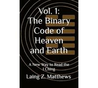 Vol. 1: The Binary Code of Heaven and Earth: A New Way to Read the I Ching