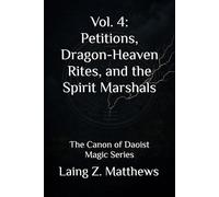 Vol. 4: Petitions, Dragon-Heaven Rites, and the Spirit Marshals: The Canon of Daoist Magic Series