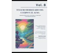 VOL 8 Tesauro Herbolario del Cuerpo y el Alma: "Sabiduría natural para +150 síntomas, 22 territorios y una sanación consciente."