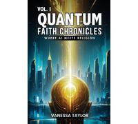 Vol. I Quantum Faith Chronicles: Exploring The Intersection Of Artificial Intelligence And Spirituality