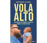 VOLA ALTO: Il metodo per trasformare il dolore in energia e la paura in forza