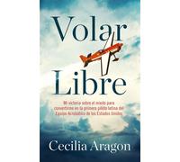 Volar libre Mi victoria sobre el miedo para convertirme en la primera piloto latina del Equipo Acrobático de los Estados Unidos - Cecilia Aragon - Blackstone Publishing - ebook (ePub) - Livre