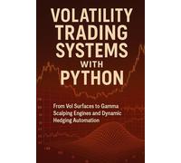Volatility Trading Systems with Python: From Vol Surfaces to Gamma Scalping Engines and Dynamic Hedging Automation: Real-Time Volatility Engines, ... Risk Automation for Modern Markets