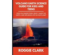Volcano Earth Science Guide for Kids and Teens: How Volcanoes Form, Erupt, Shape the Earth, and Influence Life on Our Planet