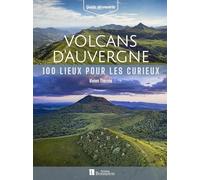 Volcans d'Auvergne: 100 lieux pour les curieux