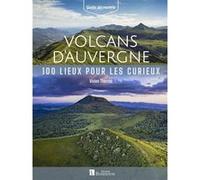 Volcans d'Auvergne: 100 lieux pour les curieux