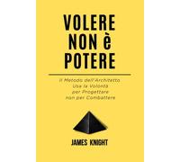 Volere Non è Potere: Il Metodo dell'Architetto Usa la Volontà per Progettare non per Combattere