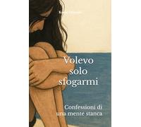 Volevo solo sfogarmi: Confessioni di una mente stanca