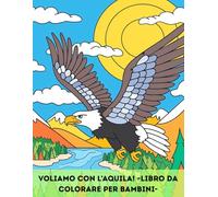Voliamo con l’Aquila: Un viaggio creativo tra cielo e natura | Libro da colorare bambini con aquile eleganti | Attività rilassanti, stimolanti e artistiche