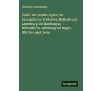 Volks- und Kinder-Spiele der herzogthümer Schlesiwg, Holstein und Lauenburg: ein Nachtrag zu Müllenhoff's Sammlung der Sagen, Märchen und Lieder