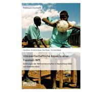 Volkswirtschaftliche Aspekte Einer Fußball-Wm. Erfahrungen Der Weltmeisterschaften In Deutschland 2006 Und Südafrika 2010