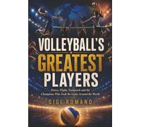 Volleyball’s Greatest Players: Power, Flight, Teamwork and the Champions Who Took the Game Around the World