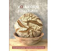VOLLKORN VOLL LECKER: Super leckere und lockere Brote, Brötchen sowie Süßes und Herzhaftes aus 100% Vollkorngetreide - ganz natürlich und gesund mit Sauerteig