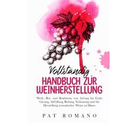Vollständig Handbuch Zur Weinherstellung: Weiß-, Rot- und Roséweine von Anfang nde: Gärung, Abfüllung, Reifung, Verkostung und die Herstellung aromatischer Weine zu Hause