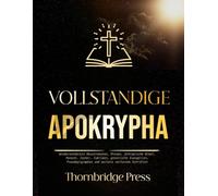 VOLLSTÄNDIGE APOKRYPHA: Wiederentdeckte Deuterokanon, Riesen, äthiopische Bibel, Henoch, Jasher, Jubiläen, gnostische Evangelien, Pseudepigraphen und weitere verlorene Schriften