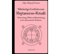 Vollständiger Leitfaden zum Heptameron-Ritual: Vorbereitung, Weihe und Beschwörung in der salomonischen Tradition.: Zeremonialmagie für Anfänger und ... Meisterschaft: Solomonische Zeremonialmagie.