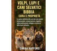 VOLPI, LUPI E CANI SELVATICI BIBBIA CURA E PROPRIETÀ: La guida definitiva alla cura dei cani esotici: alimentazione, comportamento, legalità, ... alloggio e sicurezza della fauna selvatica