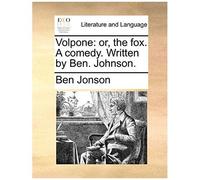 Volpone: Or, The Fox. A Comedy. Written By Ben. Johnson.