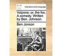 Volpone: Or, the Fox. a Comedy. Written by Ben. Johnson. Jonson, Ben (Auteur)