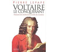 Voltaire le Conquérant. Naissance des intellectuels au siècle des Lumières