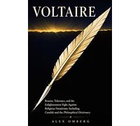 Voltaire: Reason, Tolerance, and the Enlightenment Fight Against Religious Fanaticism, Including Candide and the Philosophical Dictionary