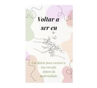 Voltar a Ser Eu: Um Diário de 31 Dias para Mães que Querem Recuperar a Energia, a Autoestima e a Identidade Após a Maternidade