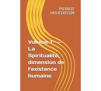 Volume 1 --- La Spiritualité, dimension de l’existence humaine