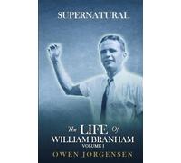 Volume 1 : SUPERNATURAL The Life of William Branham: Book 1 (1909 - 1933)