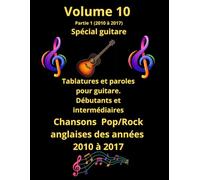Volume 10, Partie 1 Tablatures et paroles spécial guitare des meilleures chansons françaises des années 2010 à 2017: Pour guitaristes débutants et intermédiaire. Notes anglo/saxonnes