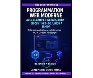 Volume 3 - Programmation Web Moderne avec Blazor et WebAssembly en C# et .NET - De Junior à Senior: Crée une application web interactive 100 % C# sans JavaScript !