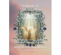 Volume 4: "Arcangeli e Guarigione Spirituale": Come ricevere energia, conforto e guida nella malattia e nel dolore
