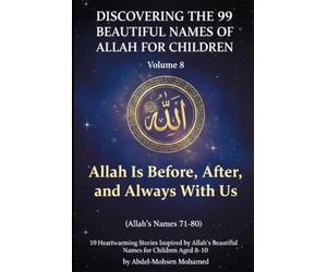 Volume 8: Allah Is Before, After, and Always With Us (Allah’s Names 71-80): 10 Heartwarming Stories Inspired by Allah’s Beautiful Names for Children Aged 8-10