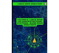 Volume 8 : Linux pour les Administrateurs Systèmes : Guide pour Débutants