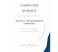 Volume I - Foundations of Computing: From Logic and Information to the Programmable Machine