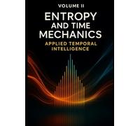 Volume II: Entropy and Time Mechanics - Applied Temporal Intelligence