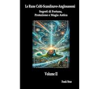 VOLUME II - Le Rune Celti-Scandinave- Anglosassoni: Segreti di Fortuna, Protezione e Magia Antica.: Un Viaggio attraverso i Simboli, i Poteri e l'Ermetismo delle Rune per l'Armonia della Vita