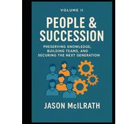 Volume II: People & Succession: Preserving Knowledge, Building Teams, and Securing the Next Generation