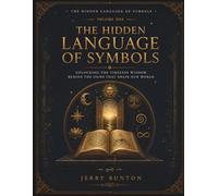 Volume One The Hidden Language of Symbols: Decode Ancient Symbols, Sacred Geometry, Numerology, Mythology, Dreams, and Spiritual Archetypes to Understand Their Hidden Meanings