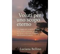 Voluti per uno scopo eterno: Un viaggio per scoprire il senso della nostra esistenza, amare noi stessi e ritrovare il legame con il nostro Creatore