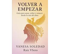 Volver a Empezar: Guía para sanar, soltar y renacer desde la raíz del alma