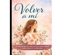 Volver a mi: Yo ya estuve ahí: cuaderno práctico para sanar el apego ansioso y recuperar tu autoestima