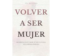 Volver a ser Mujer: Reconecta con tu valor, tu voz y la fuerza de tu esencia femenina