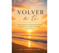 VOLVER A TI: CÓMO SANAR TUS HERIDAS EMOCIONALES, RECUPERAR TU VALOR Y ENCONTRAR PAZ EN DIOS