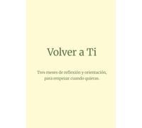 Volver a Ti: Tres meses de reflexión y orientación, para empezar cuando quieras.