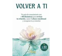 Volver a Ti: Tu guía de renacimiento con +40 dinámicas para revisar tu relación, sanar el abuso emocional y recuperar tu yo interior