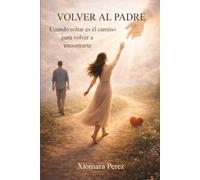 VOLVER AL PADRE: Cuando soltar es el camino para volver a encontrarte
