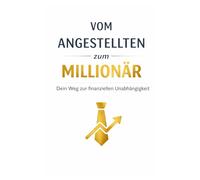 Vom Angestellten zum Millionär: Dein Weg zur finanziellen Unabhängigkeit